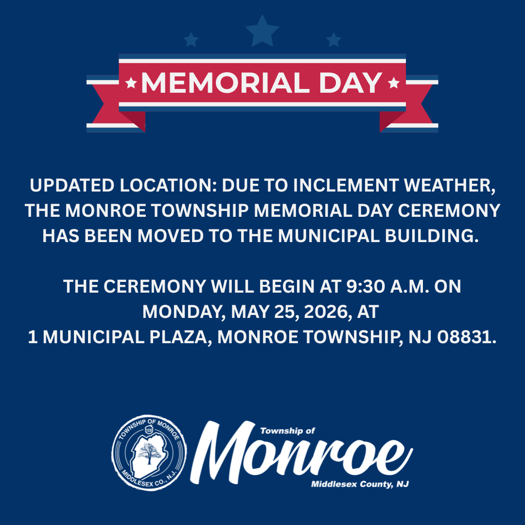 UPDATED LOCATION Due to inclement weather the Monroe Township Memorial Day Ceremony has been moved to the Municipal Building. The ceremony will begin at 930 a.m. on Monday May 25 2026 at 1 Mun 1